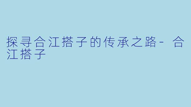 探寻合江搭子的传承之路-合江搭子