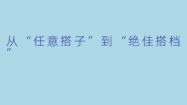 从“任意搭子”到“绝佳搭档”