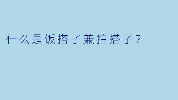 什么是饭搭子兼拍搭子？