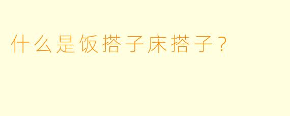 什么是饭搭子床搭子？