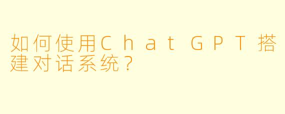 如何使用ChatGPT搭建对话系统？