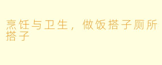 烹饪与卫生，做饭搭子厕所搭子
