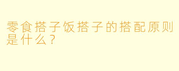 零食搭子饭搭子的搭配原则是什么？