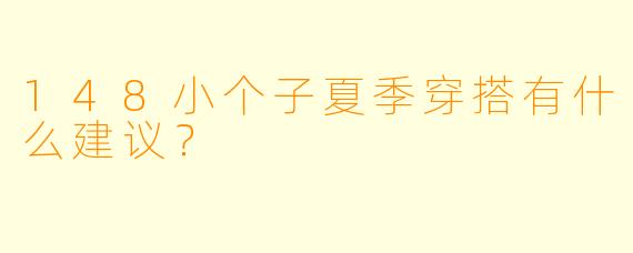 148小个子夏季穿搭有什么建议？