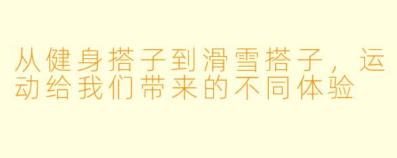 从健身搭子到滑雪搭子，运动给我们带来的不同体验