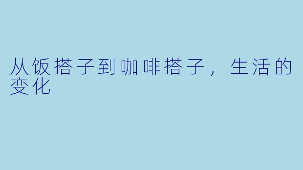 从饭搭子到咖啡搭子，生活的变化