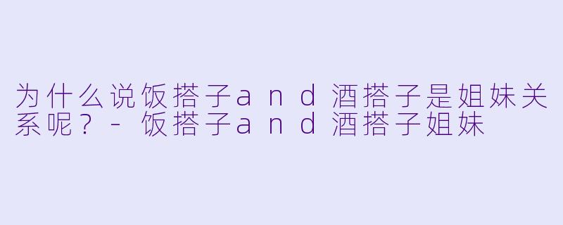 为什么说饭搭子and酒搭子是姐妹关系呢？