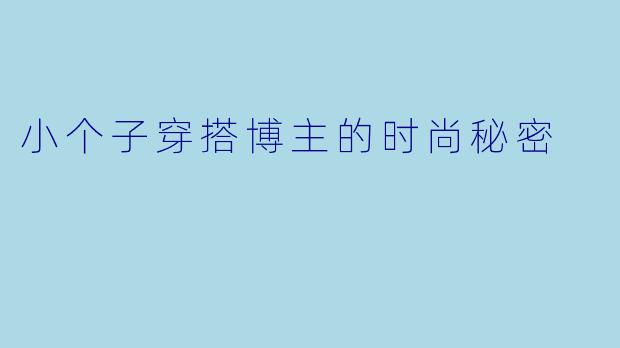 小个子穿搭博主的时尚秘密