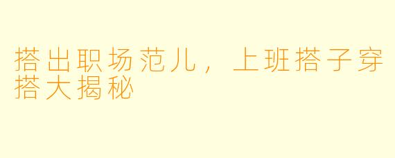 搭出职场范儿，上班搭子穿搭大揭秘