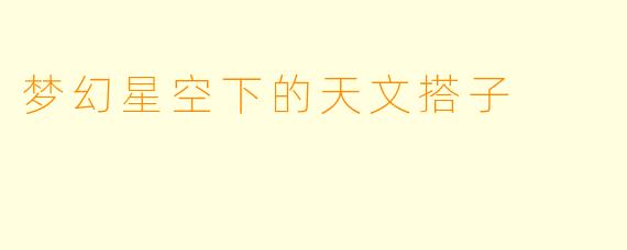 梦幻星空下的天文搭子