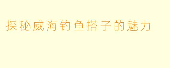 探秘威海钓鱼搭子的魅力