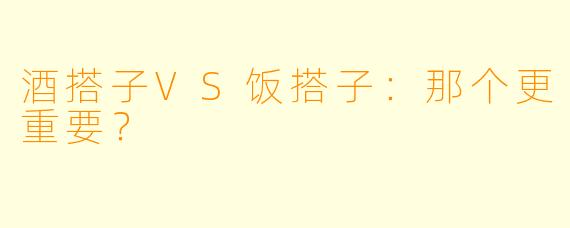 酒搭子VS饭搭子：那个更重要？