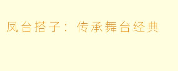 凤台搭子：传承舞台经典
