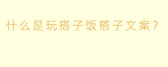 什么是玩搭子饭搭子文案？