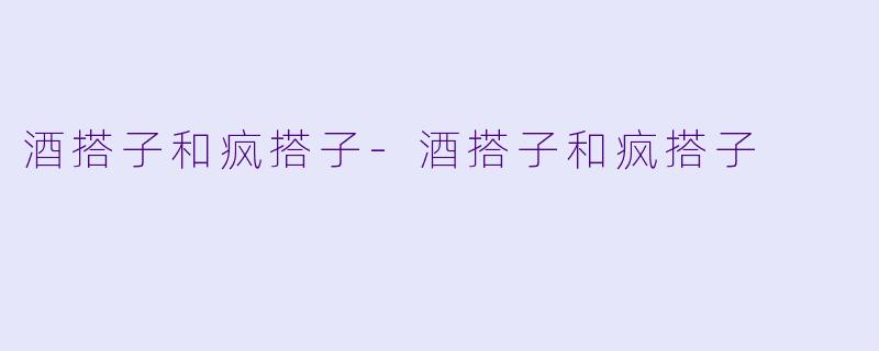 酒搭子和疯搭子-酒搭子和疯搭子