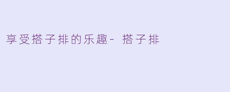 享受搭子排的乐趣-搭子排