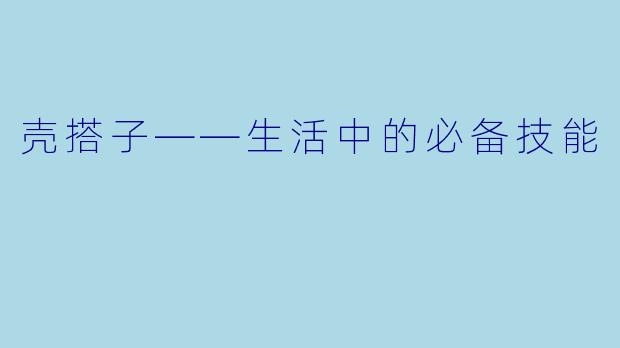 壳搭子——生活中的必备技能