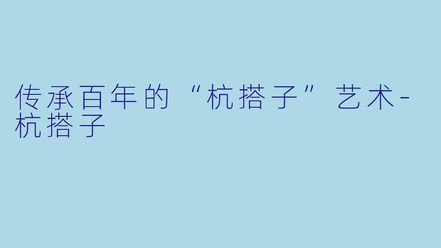 传承百年的“杭搭子”艺术-杭搭子