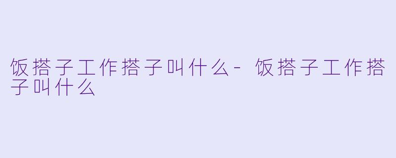 饭搭子工作搭子叫什么-饭搭子工作搭子叫什么