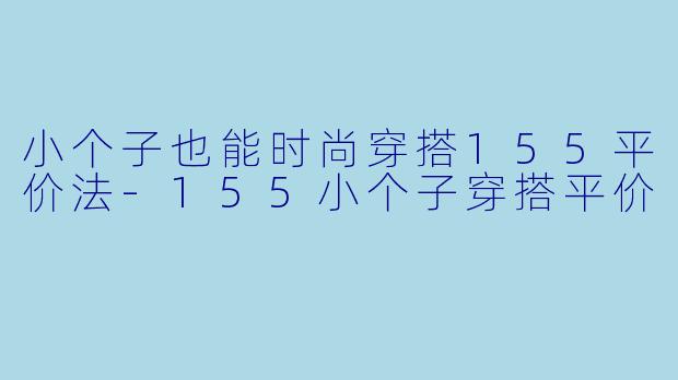 小个子也能时尚穿搭155平价法