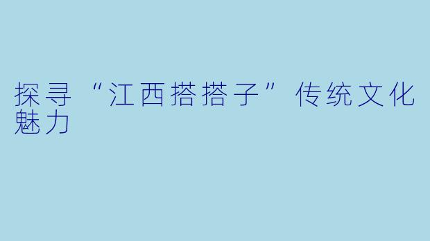 探寻“江西搭搭子”传统文化魅力
