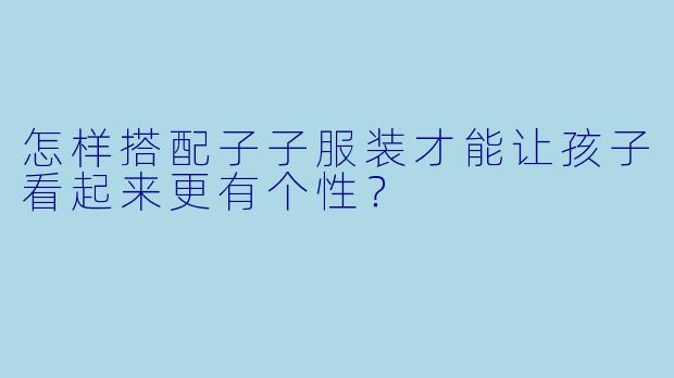 怎样搭配子子服装才能让孩子看起来更有个性？