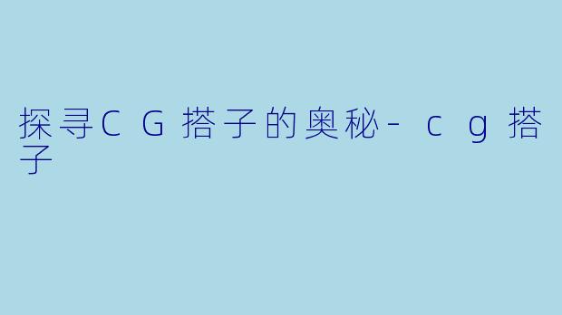探寻CG搭子的奥秘-cg搭子