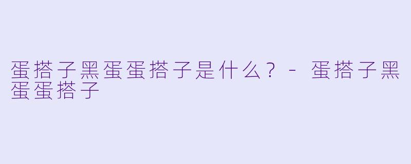 蛋搭子黑蛋蛋搭子是什么？