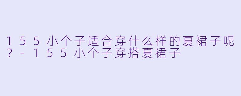 155小个子适合穿什么样的夏裙子呢？