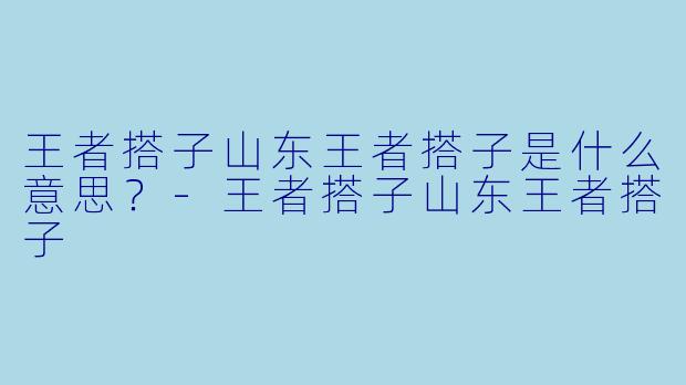 王者搭子山东王者搭子是什么意思？