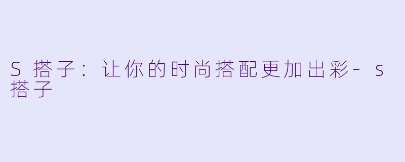 S搭子：让你的时尚搭配更加出彩-s搭子