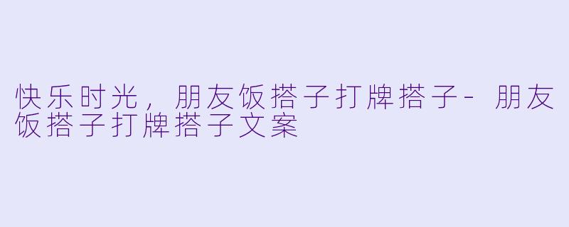 快乐时光，朋友饭搭子打牌搭子-朋友饭搭子打牌搭子文案