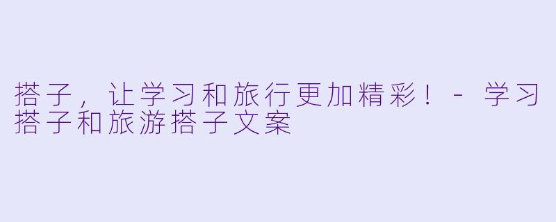 搭子，让学习和旅行更加精彩！-学习搭子和旅游搭子文案