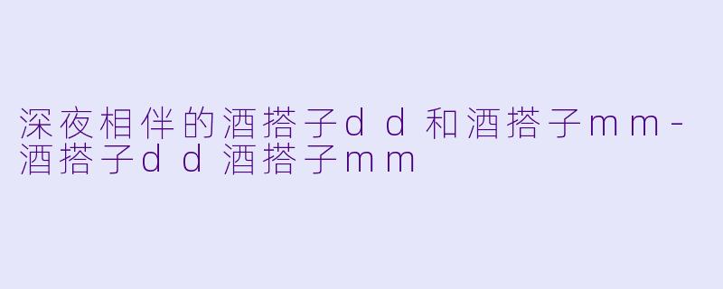 深夜相伴的酒搭子dd和酒搭子mm
