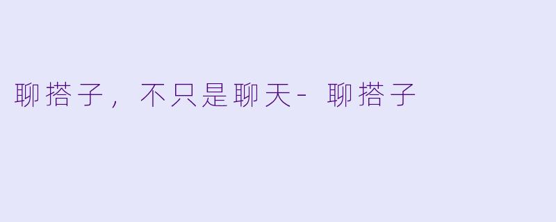 聊搭子，不只是聊天-聊搭子