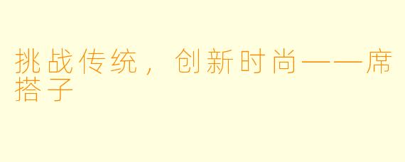挑战传统，创新时尚——席搭子