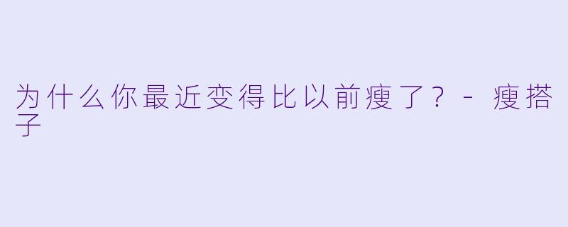 为什么你最近变得比以前瘦了？