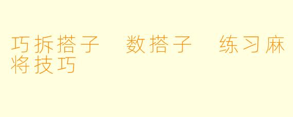 巧拆搭子 数搭子 练习麻将技巧