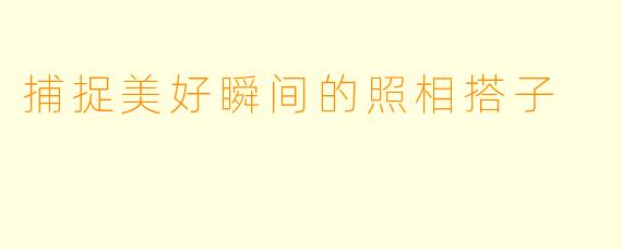 捕捉美好瞬间的照相搭子