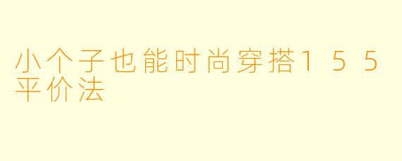 小个子也能时尚穿搭155平价法