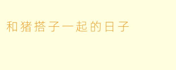 和猪搭子一起的日子