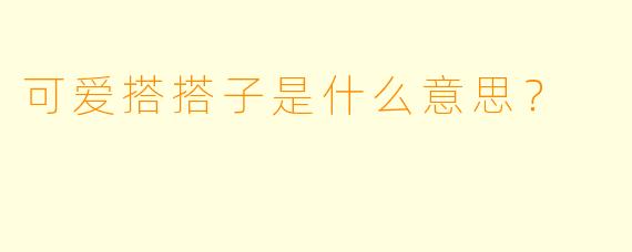 可爱搭搭子是什么意思？  