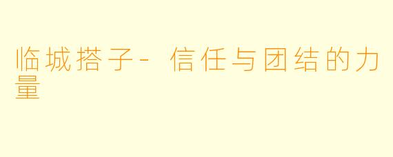 临城搭子-信任与团结的力量