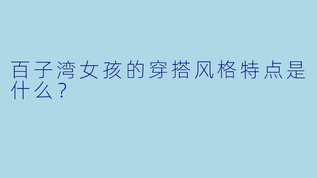百子湾女孩的穿搭风格特点是什么？