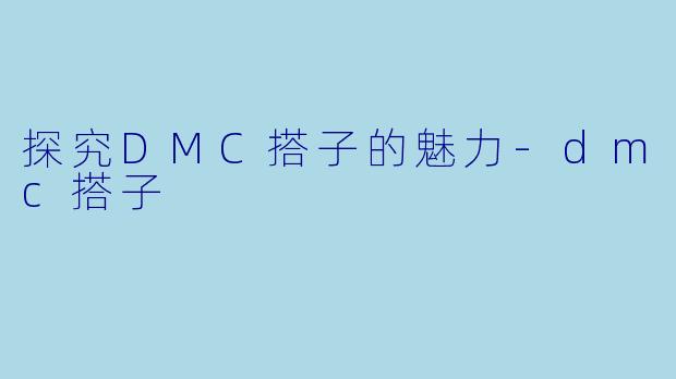 探究DMC搭子的魅力-dmc搭子