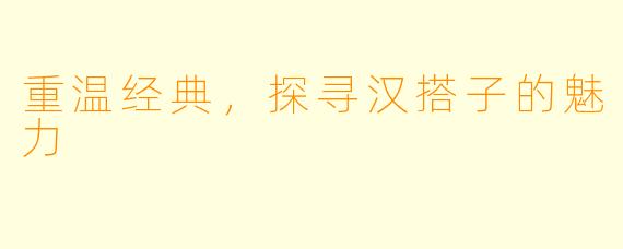 重温经典，探寻汉搭子的魅力