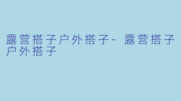 露营搭子户外搭子-露营搭子户外搭子