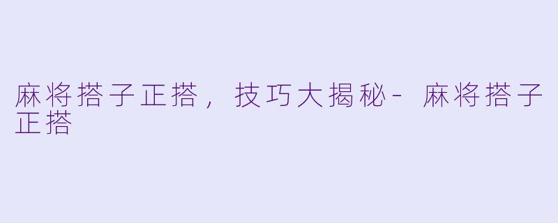 麻将搭子正搭，技巧大揭秘