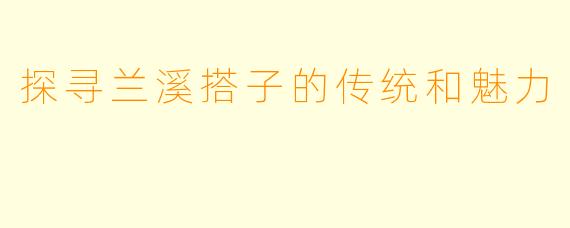 探寻兰溪搭子的传统和魅力