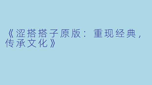 《涩搭搭子原版：重现经典，传承文化》